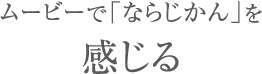 ムービーで「ならじかん」を感じる