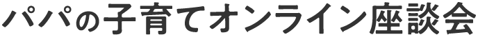 パパの子育てオンライン座談会