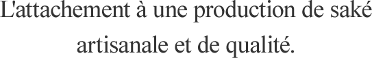 L'attachement à une production de saké artisanale et de qualité.