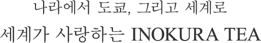 나라에서 도쿄, 그리고 세계로 세계가 사랑하는 INOKURA TEA