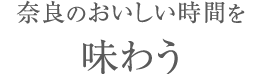 奈良のおいしい時間を味わう