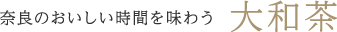 奈良のおいしい時間を味わう 大和茶