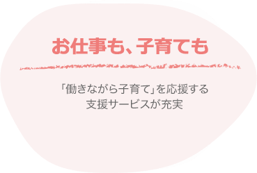 お仕事も、子育ても｜「働きながら子育て」を応援する支援サービスが充実