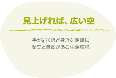 見上げれば、広い空｜手が届くほど身近な距離に歴史と自然がある生活環境