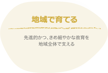 地域で育てる｜先進的かつ、きめ細やかな教育を地域全体で支えます