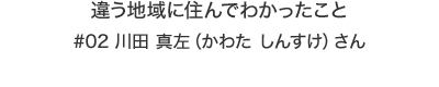 違う地域に住んでわかったこと|川田 真左（かわた しんすけ）さん