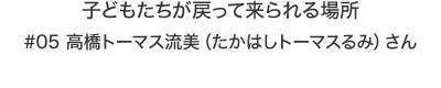 子どもたちが戻って来られる場所|高橋トーマス流美（たかはしトーマスるみ）さん