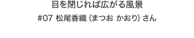 目を閉じれば広がる風景　松尾香織（まつお かおり）さん