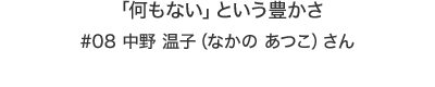「何もない」という豊かさ　中野温子（なかの あつこ）さん