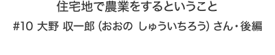 住宅地で農業をするということ　大野 収一郎（おおの しゅういちろう）さん・後編