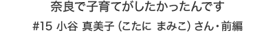 奈良で子育てがしたかったんです #15 小谷 真美子（こたに まみこ）さん・前編