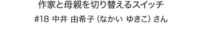 作家と母親を切り替えるスイッチ #18 中井 由希子（なかい ゆきこ）さん