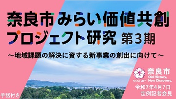 奈良市みらい価値共創プロジェクト研究第3期～地域課題の解決に資する新事業の創出に向けて～【市長会見】（令和7年4月7日発表）