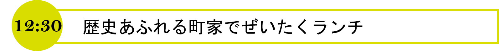 12時30分　歴史あふれる町家でぜいたくランチ