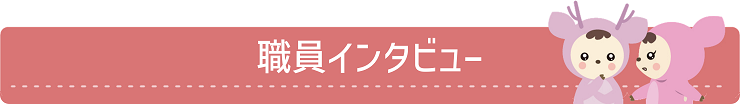 職員インタビュー