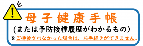 母子手帳をご持参されなかった場合はお手続きができません。