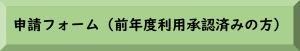 申請フォーム（前年度利用承認済みの方）