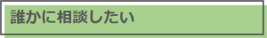 誰かに相談したい