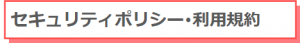 セキュリティポリシー・利用規約