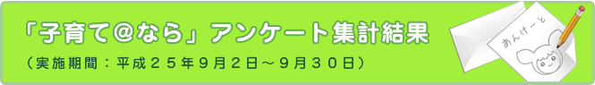 「子育て@なら」アンケート集計結果(実施期間:平成25年9月2日～9月30日)