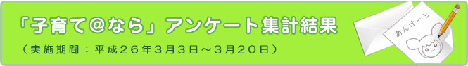 「子育て@なら」アンケート集計結果(実施期間:平成26年3月3日～3月20日)