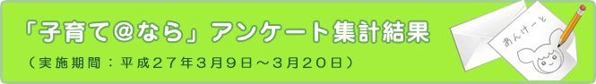 「子育て@なら」アンケート集計結果(平成27年3月9日～3月20日)